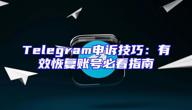 Telegram申诉技巧：有效恢复账号必看指南