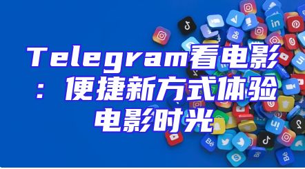 Telegram看电影：便捷新方式体验电影时光