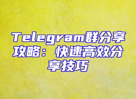 Telegram群分享攻略：快速高效分享技巧