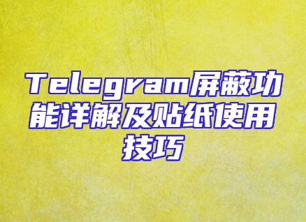 Telegram屏蔽功能详解及贴纸使用技巧