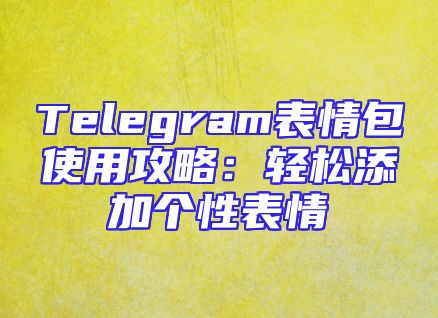 Telegram表情包使用攻略：轻松添加个性表情