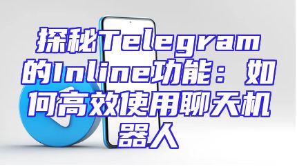 探秘Telegram的Inline功能：如何高效使用聊天机器人