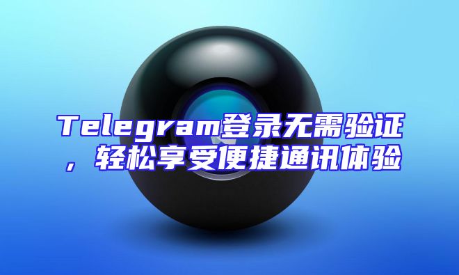 Telegram登录无需验证，轻松享受便捷通讯体验