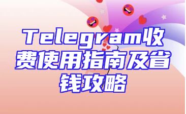 Telegram收费使用指南及省钱攻略