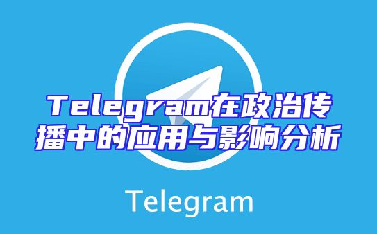 Telegram在政治传播中的应用与影响分析