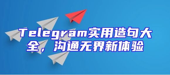 Telegram实用造句大全，沟通无界新体验