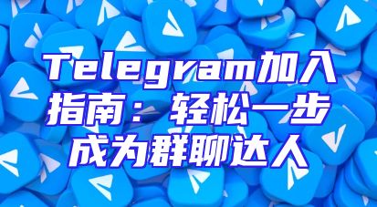 Telegram加入指南：轻松一步成为群聊达人