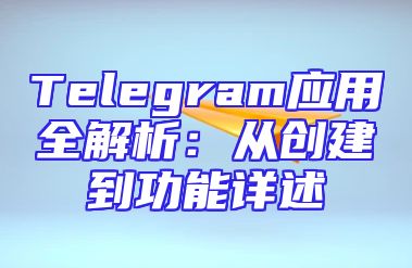 Telegram应用全解析：从创建到功能详述