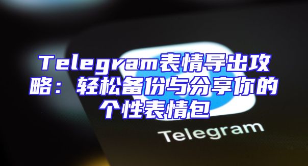 Telegram表情导出攻略：轻松备份与分享你的个性表情包