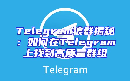 Telegram狼群揭秘：如何在Telegram上找到高质量群组