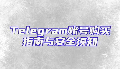 Telegram账号购买指南与安全须知