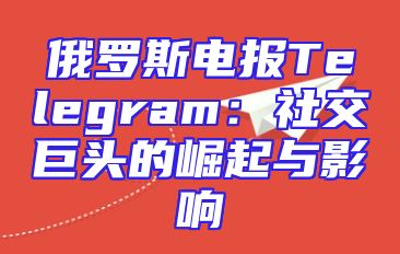 俄罗斯电报Telegram：社交巨头的崛起与影响