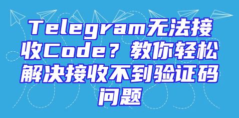 Telegram无法接收Code？教你轻松解决接收不到验证码问题
