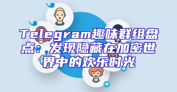 Telegram趣味群组盘点：发现隐藏在加密世界中的欢乐时光