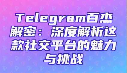 Telegram百杰解密：深度解析这款社交平台的魅力与挑战