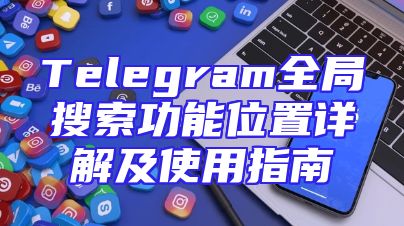 Telegram全局搜索功能位置详解及使用指南