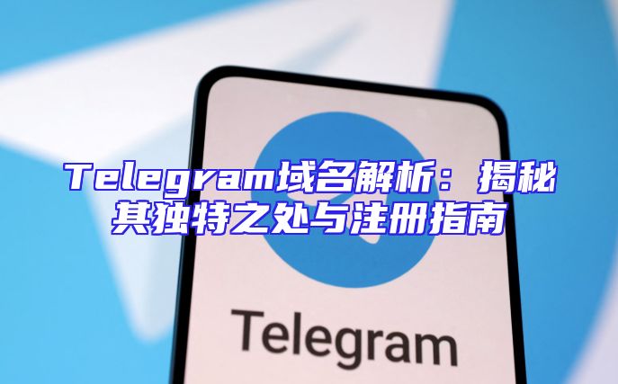 Telegram域名解析：揭秘其独特之处与注册指南