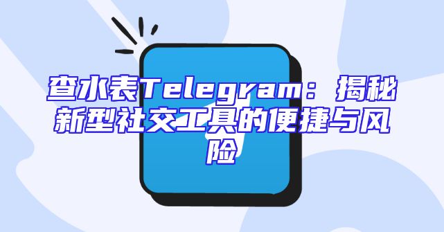 查水表Telegram：揭秘新型社交工具的便捷与风险