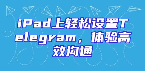 iPad上轻松设置Telegram，体验高效沟通