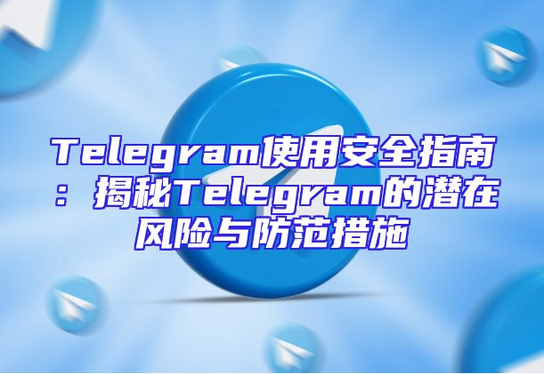 Telegram使用安全指南：揭秘Telegram的潜在风险与防范措施