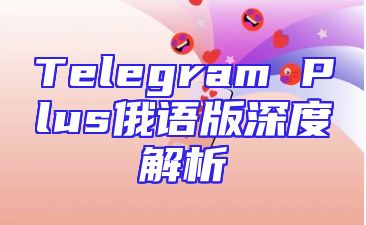 Telegram Plus俄语版深度解析