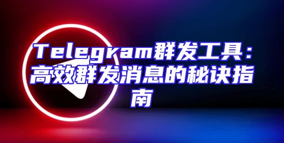 Telegram群发工具：高效群发消息的秘诀指南