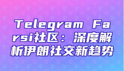 Telegram Farsi社区：深度解析伊朗社交新趋势