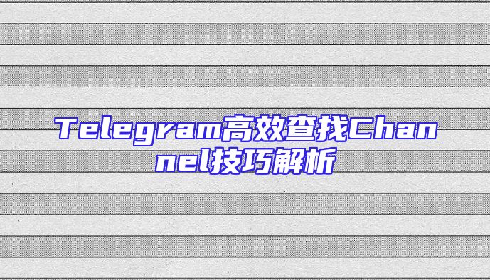 Telegram高效查找Channel技巧解析