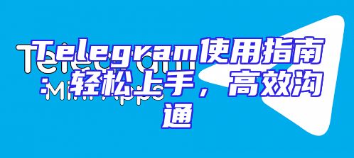 Telegram使用指南：轻松上手，高效沟通