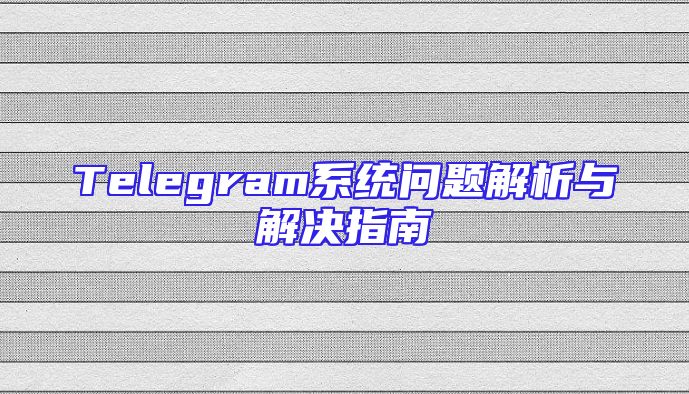 Telegram系统问题解析与解决指南