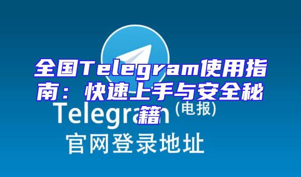 全国Telegram使用指南：快速上手与安全秘籍