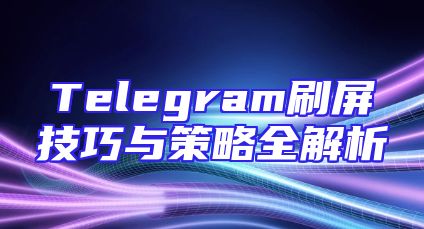 Telegram刷屏技巧与策略全解析