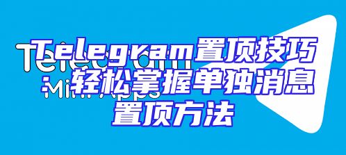 Telegram置顶技巧：轻松掌握单独消息置顶方法