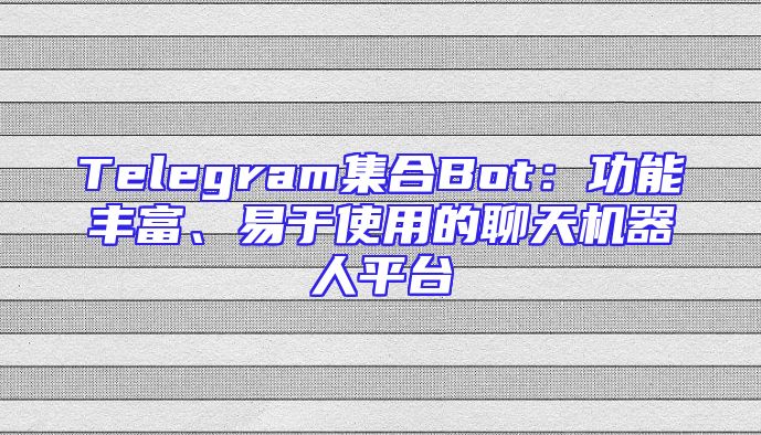 Telegram集合Bot：功能丰富、易于使用的聊天机器人平台
