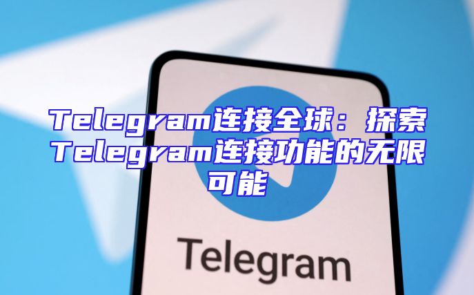 Telegram连接全球：探索Telegram连接功能的无限可能