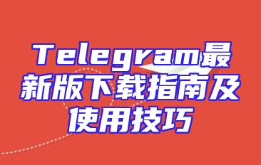 Telegram最新版下载指南及使用技巧