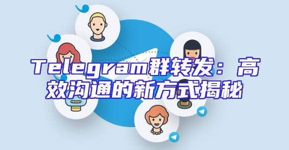 Telegram群转发：高效沟通的新方式揭秘