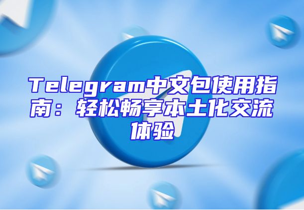 Telegram中文包使用指南：轻松畅享本土化交流体验