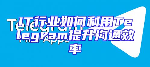IT行业如何利用Telegram提升沟通效率