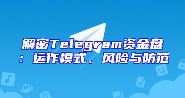 解密Telegram资金盘：运作模式、风险与防范