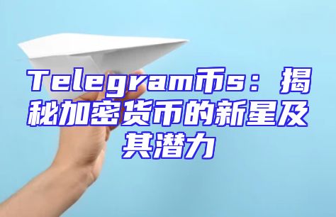 Telegram币s：揭秘加密货币的新星及其潜力