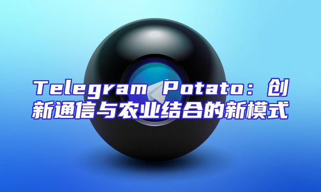 Telegram Potato：创新通信与农业结合的新模式