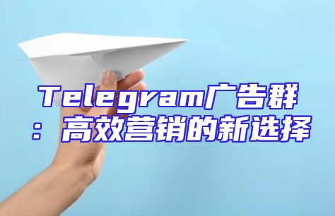 Telegram广告群：高效营销的新选择