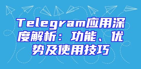 Telegram应用深度解析：功能、优势及使用技巧