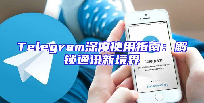 Telegram深度使用指南：解锁通讯新境界