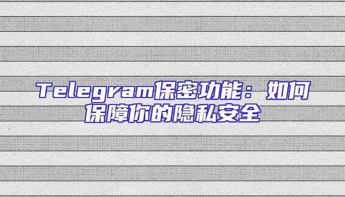 Telegram保密功能：如何保障你的隐私安全