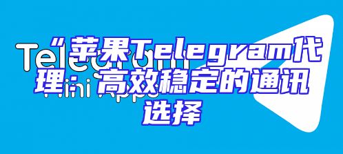 “苹果Telegram代理：高效稳定的通讯选择