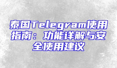 泰国Telegram使用指南：功能详解与安全使用建议