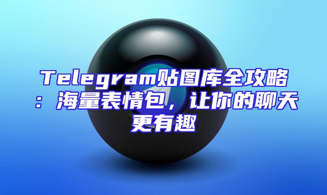 Telegram贴图库全攻略：海量表情包，让你的聊天更有趣