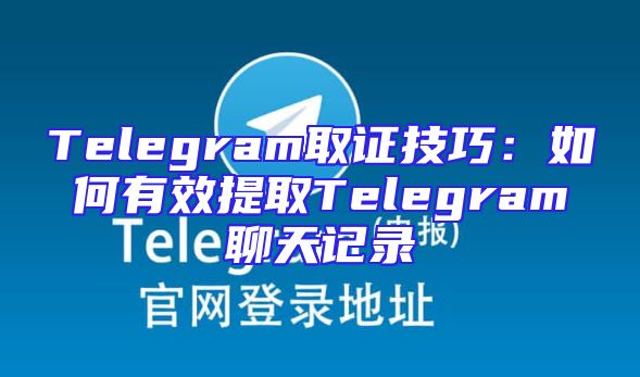 Telegram取证技巧：如何有效提取Telegram聊天记录
